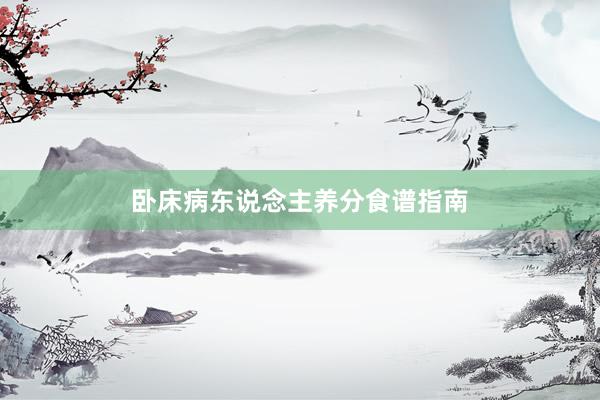 卧床病东说念主养分食谱指南